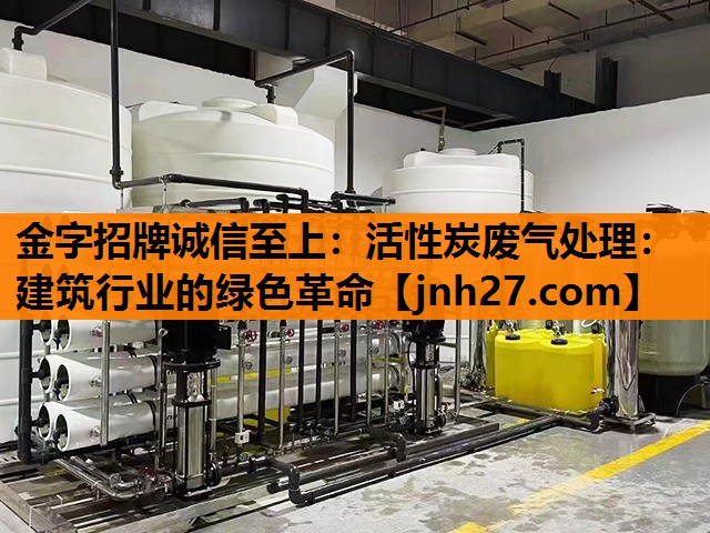 <strong>金字招牌诚信至上：活性炭废气处理：建筑行业的绿色革命</strong>