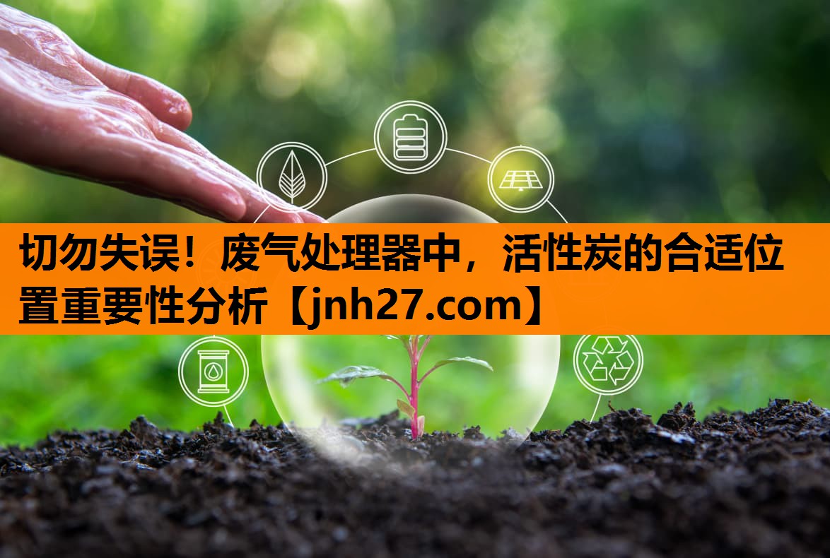 <strong>切勿失误！废气处理器中，活性炭的合适位置重要性分析</strong>