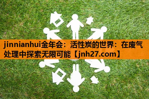 活性炭的世界：在废气处理中探索无限可能