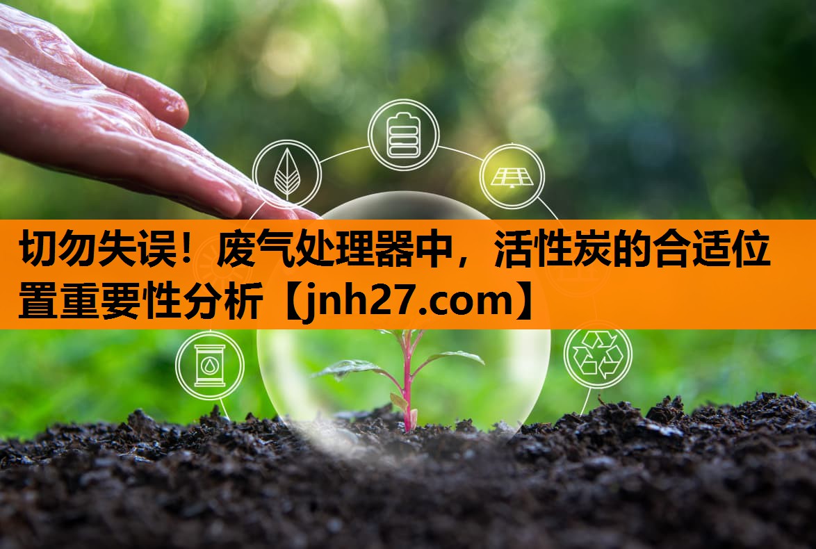 切勿失误！废气处理器中，活性炭的合适位置重要性分析
