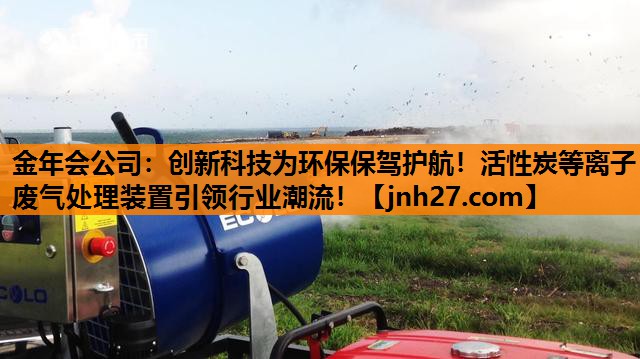 金年会公司：创新科技为环保保驾护航！活性炭等离子废气处理装置引领行业潮流！