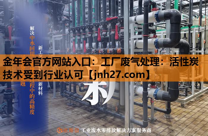 金年会官方网站入口：工厂废气处理：活性炭技术受到行业认可