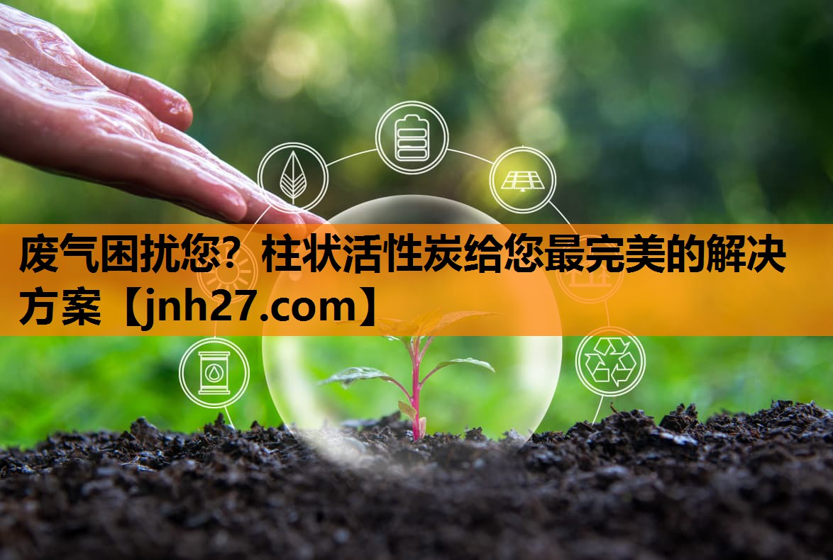 废气困扰您？柱状活性炭给您最完美的解决方案