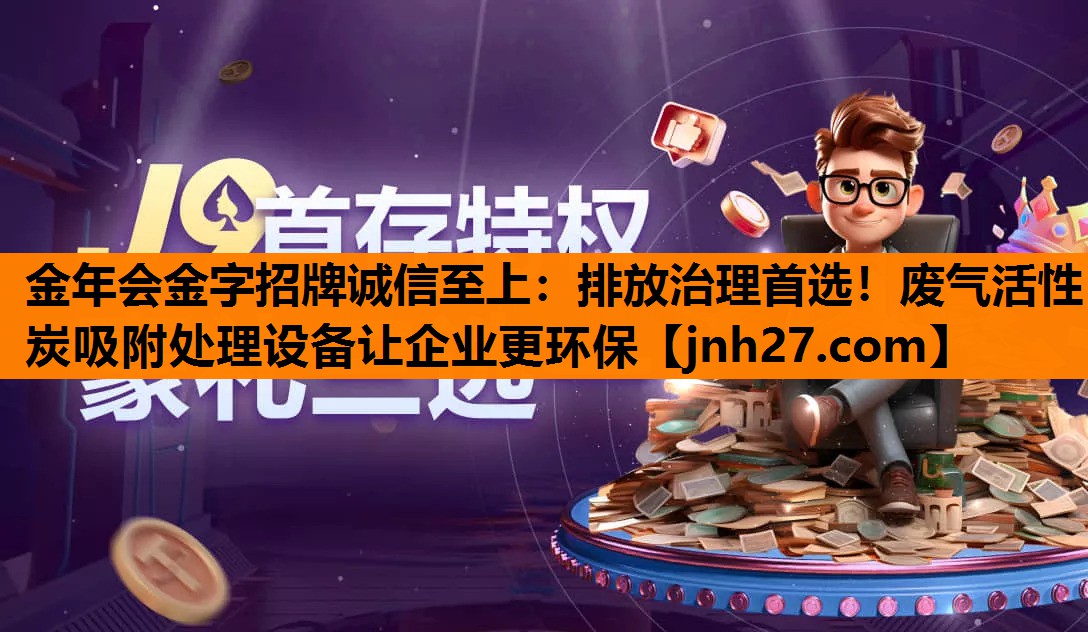 金年会金字招牌诚信至上：排放治理首选！废气活性炭吸附处理设备让企业更环保
