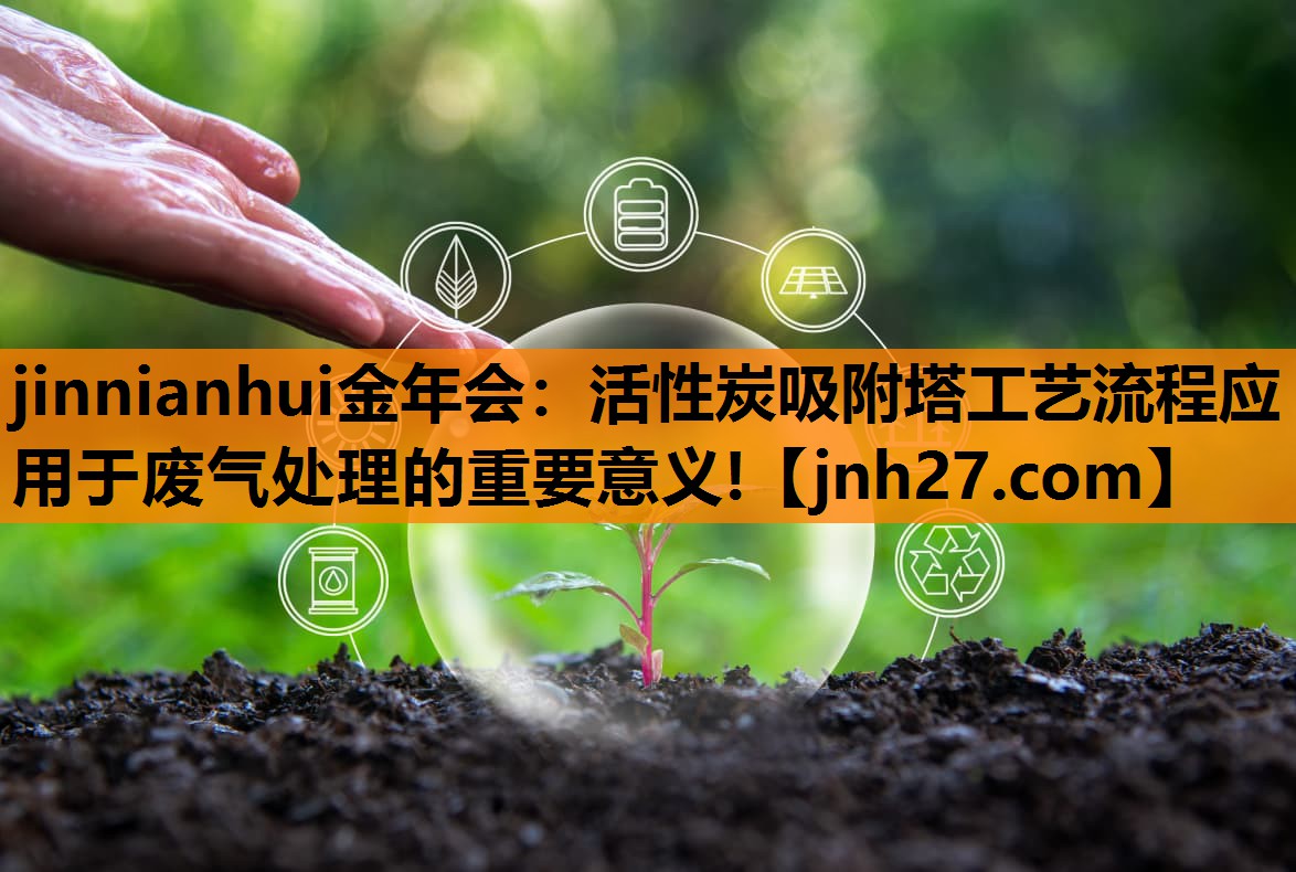 jinnianhui金年会：活性炭吸附塔工艺流程应用于废气处理的重要意义!