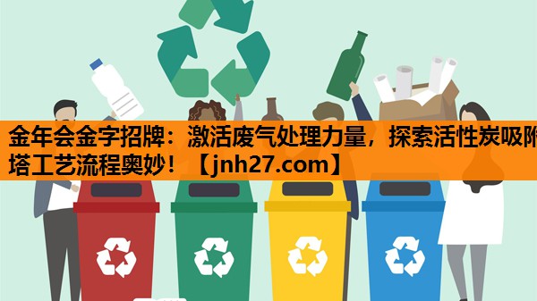 金年会金字招牌：激活废气处理力量，探索活性炭吸附塔工艺流程奥妙！