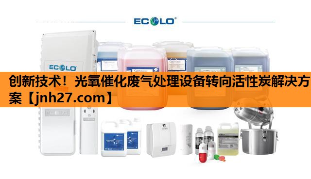 创新技术！光氧催化废气处理设备转向活性炭解决方案