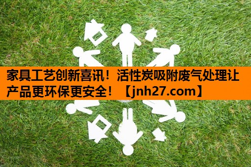 家具工艺创新喜讯！活性炭吸附废气处理让产品更环保更安全！