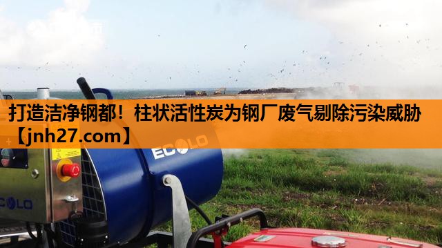 打造洁净钢都！柱状活性炭为钢厂废气剔除污染威胁