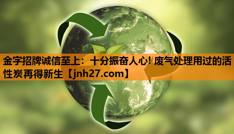 十分振奋人心! 废气处理用过的活性炭再得新生