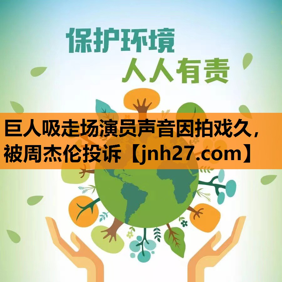 巨人吸走场演员声音因拍戏久，被周杰伦投诉