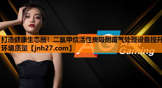 打造健康生态圈！二氯甲烷活性炭吸附废气处理设备提升环境质量