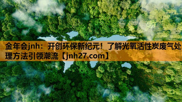 开创环保新纪元！了解光氧活性炭废气处理方法引领潮流