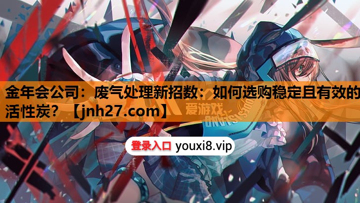 废气处理新招数：如何选购稳定且有效的活性炭？